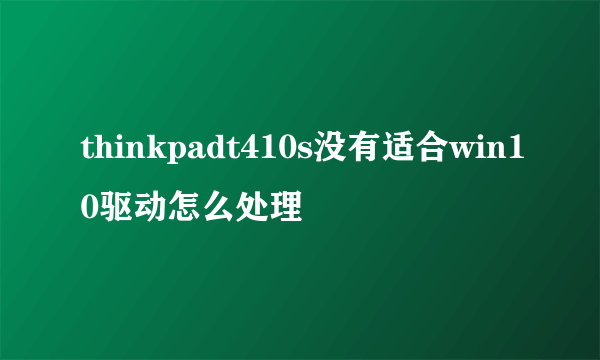 thinkpadt410s没有适合win10驱动怎么处理