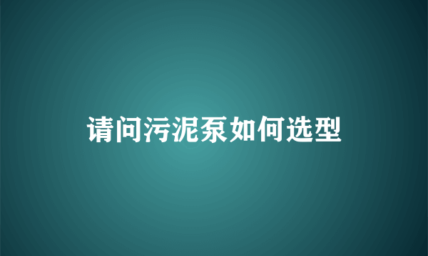 请问污泥泵如何选型