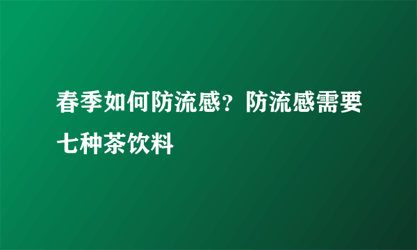 春季如何防流感？防流感需要七种茶饮料