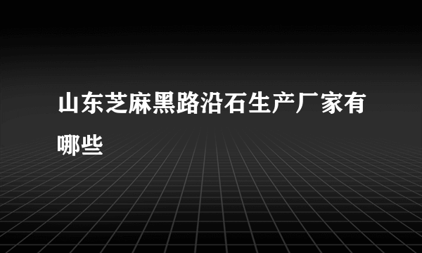 山东芝麻黑路沿石生产厂家有哪些