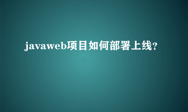 javaweb项目如何部署上线？