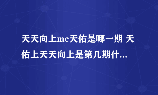 天天向上mc天佑是哪一期 天佑上天天向上是第几期什么时候播