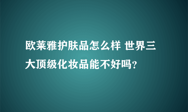 欧莱雅护肤品怎么样 世界三大顶级化妆品能不好吗？