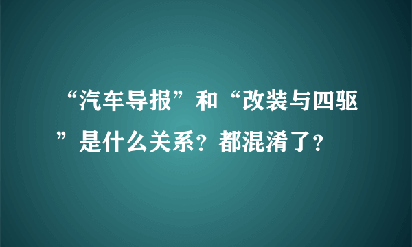 “汽车导报”和“改装与四驱”是什么关系？都混淆了？