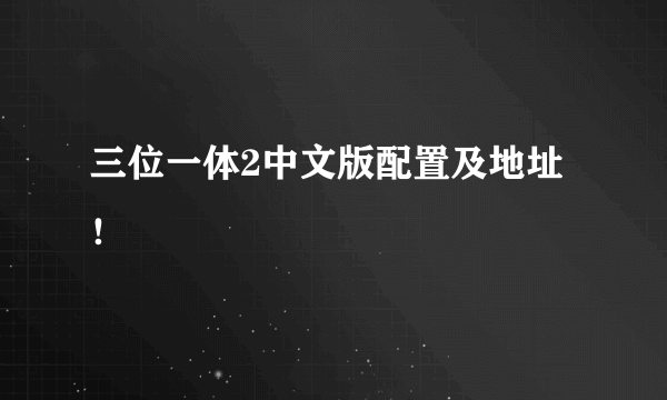 三位一体2中文版配置及地址！