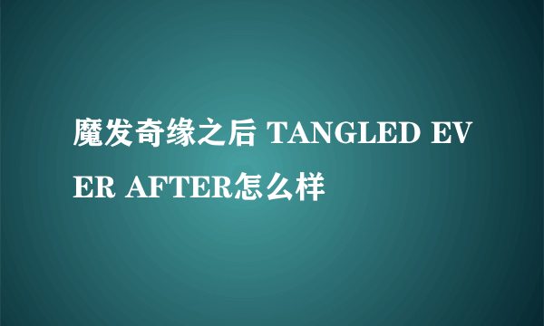 魔发奇缘之后 TANGLED EVER AFTER怎么样