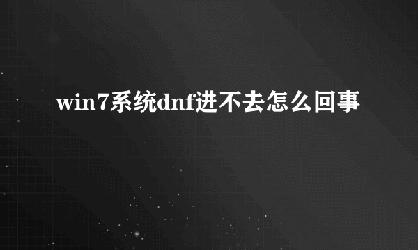 win7系统dnf进不去怎么回事