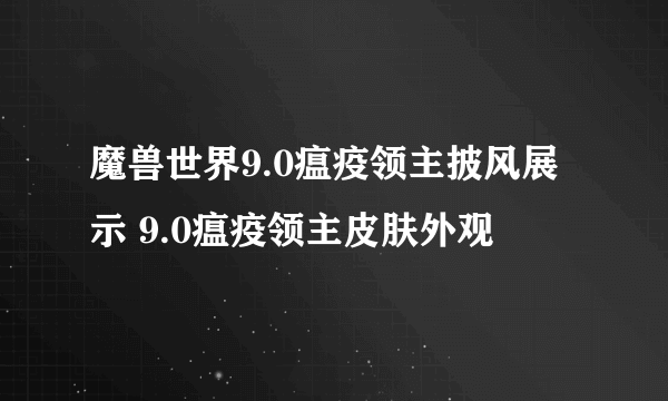 魔兽世界9.0瘟疫领主披风展示 9.0瘟疫领主皮肤外观