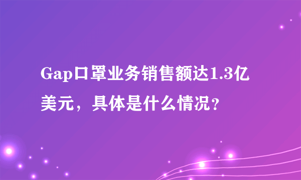 Gap口罩业务销售额达1.3亿美元，具体是什么情况？