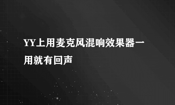 YY上用麦克风混响效果器一用就有回声