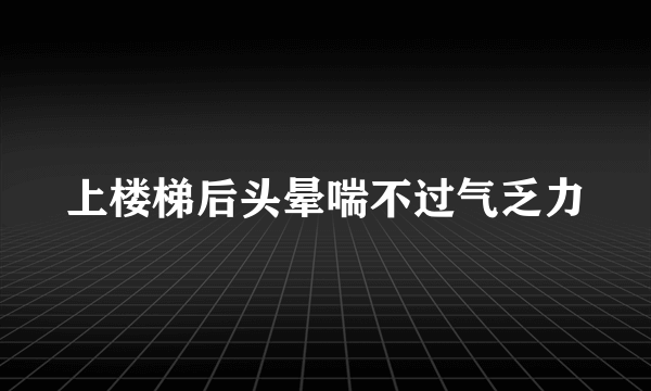 上楼梯后头晕喘不过气乏力