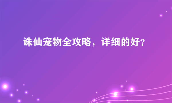 诛仙宠物全攻略，详细的好？