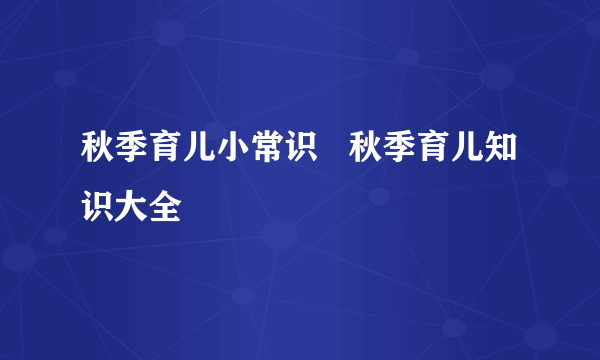 秋季育儿小常识   秋季育儿知识大全