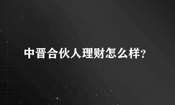 中晋合伙人理财怎么样？