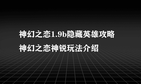 神幻之恋1.9b隐藏英雄攻略 神幻之恋神锐玩法介绍