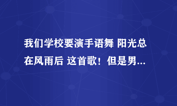 我们学校要演手语舞 阳光总在风雨后 这首歌！但是男生和女生不知道穿什麼衣服好，谁能给点建议，帮帮忙！