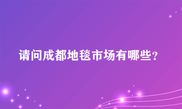 请问成都地毯市场有哪些？