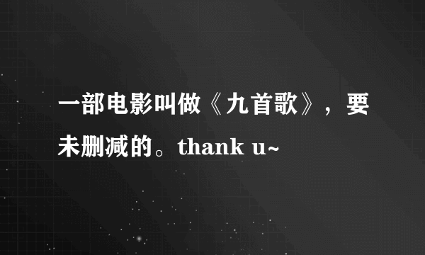 一部电影叫做《九首歌》，要未删减的。thank u~