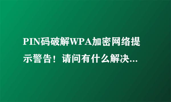 PIN码破解WPA加密网络提示警告！请问有什么解决方法 或者是更好的软件？