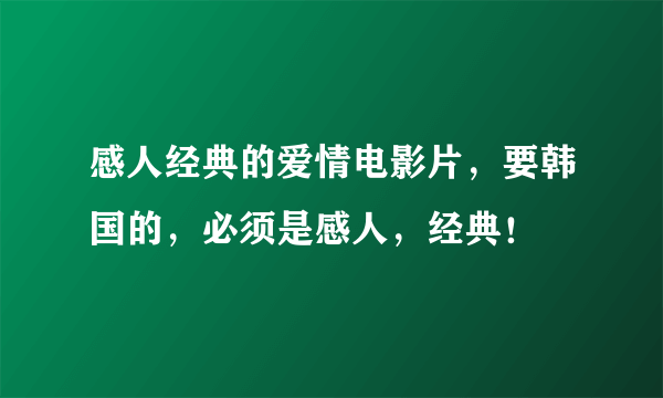 感人经典的爱情电影片，要韩国的，必须是感人，经典！