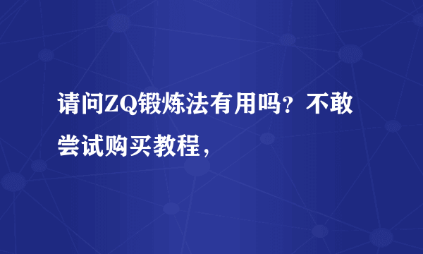 请问ZQ锻炼法有用吗？不敢尝试购买教程，