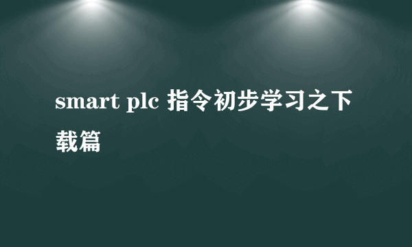 smart plc 指令初步学习之下载篇