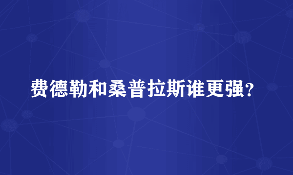 费德勒和桑普拉斯谁更强？