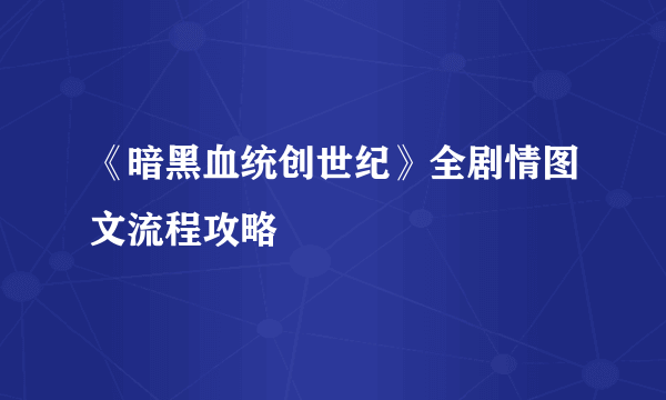 《暗黑血统创世纪》全剧情图文流程攻略