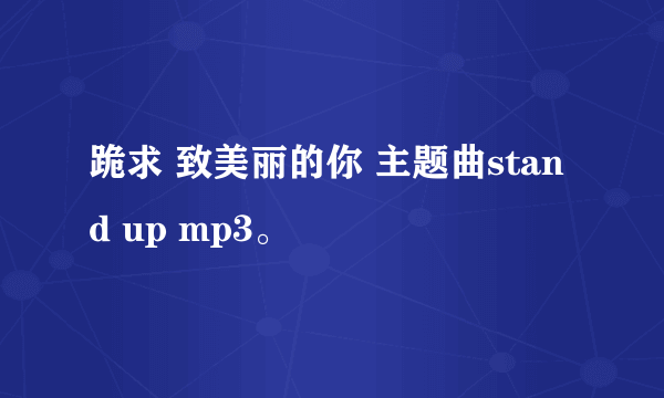 跪求 致美丽的你 主题曲stand up mp3。