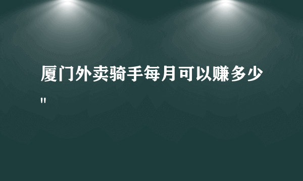 厦门外卖骑手每月可以赚多少