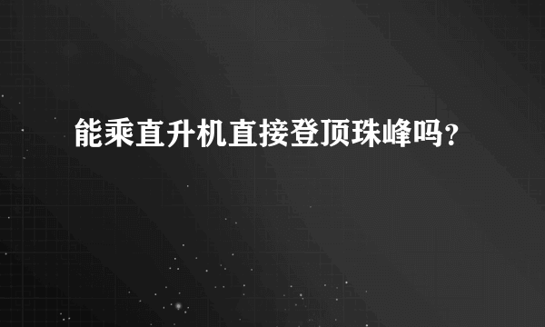 能乘直升机直接登顶珠峰吗？