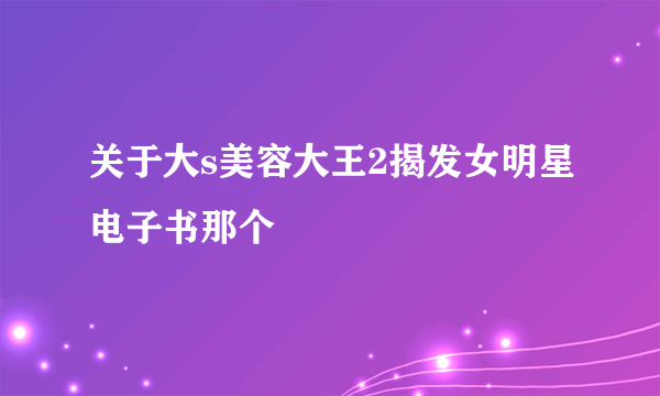 关于大s美容大王2揭发女明星电子书那个