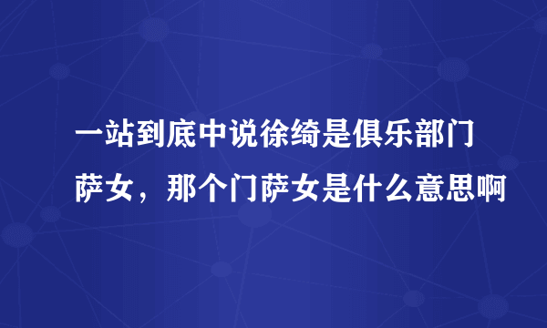 一站到底中说徐绮是俱乐部门萨女，那个门萨女是什么意思啊