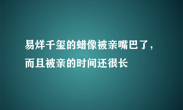 易烊千玺的蜡像被亲嘴巴了，而且被亲的时间还很长