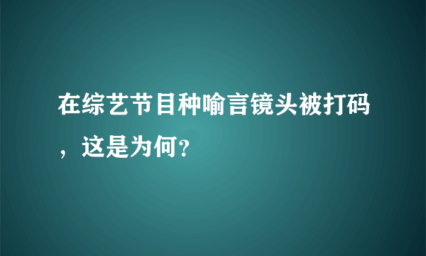 在综艺节目种喻言镜头被打码，这是为何？