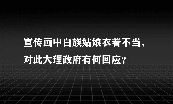 宣传画中白族姑娘衣着不当，对此大理政府有何回应？