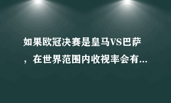 如果欧冠决赛是皇马VS巴萨，在世界范围内收视率会有NBA总决赛一半高吗？