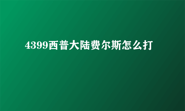 4399西普大陆费尔斯怎么打