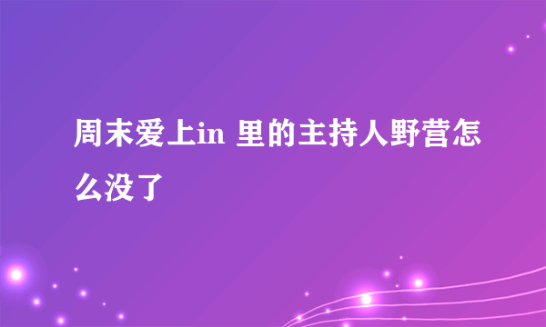 周末爱上in 里的主持人野营怎么没了