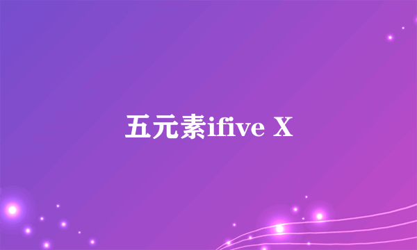 五元素ifive X