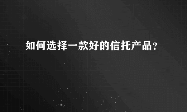 如何选择一款好的信托产品？