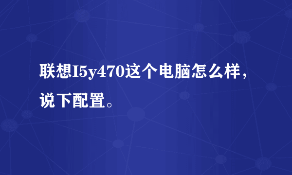 联想I5y470这个电脑怎么样，说下配置。