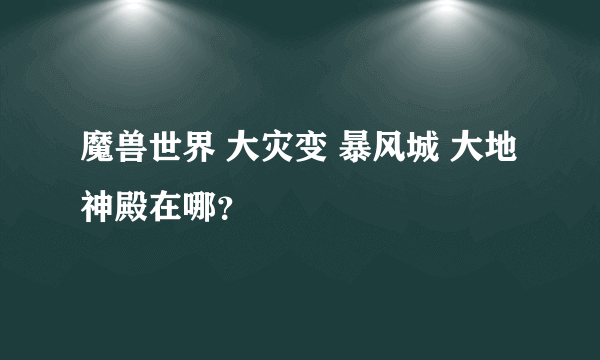 魔兽世界 大灾变 暴风城 大地神殿在哪？