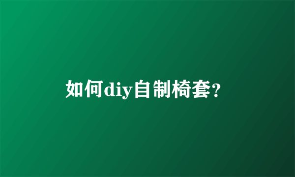 如何diy自制椅套？