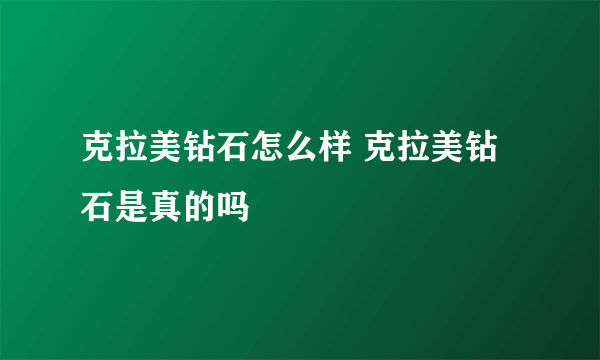 克拉美钻石怎么样 克拉美钻石是真的吗