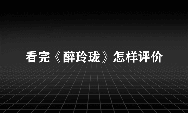 看完《醉玲珑》怎样评价