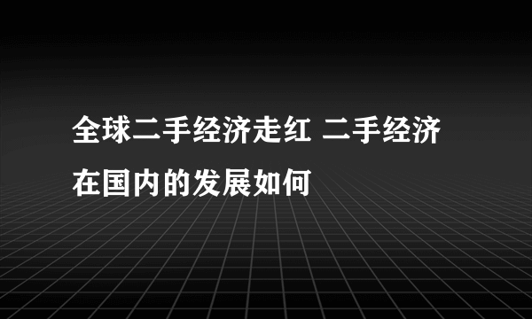 全球二手经济走红 二手经济在国内的发展如何