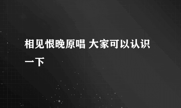 相见恨晚原唱 大家可以认识一下