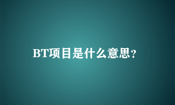 BT项目是什么意思？