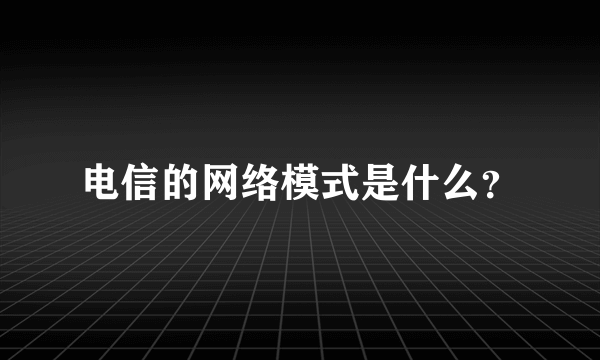 电信的网络模式是什么？